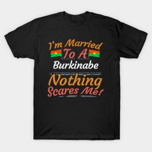 I'm Married To A Burkinabe Nothing Scares Me - Gift for Burkinabe From Burkina Faso Africa,Western Africa, T-Shirt